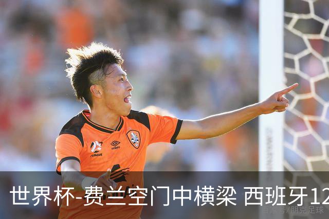 世界杯-费兰空门中横梁 西班牙12射4正半场暂0-0佛得角