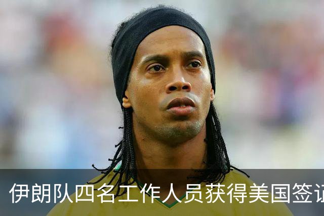 伊朗队四名工作人员获得美国签证 足协主席等6人被拒签