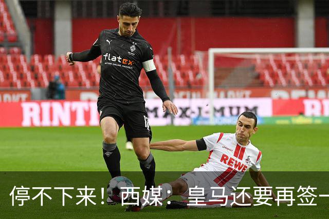 停不下来！西媒：皇马还要再签一名中卫、一名中场和一名锋线