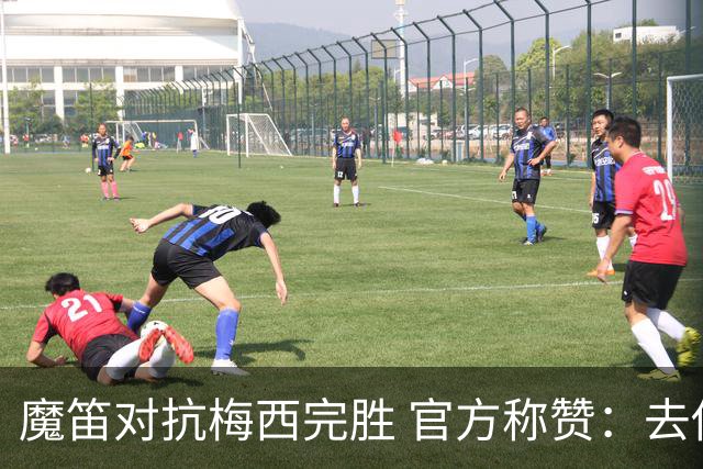 魔笛对抗梅西完胜 官方称赞：去他的37岁