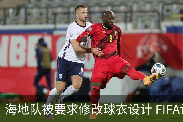 海地队被要求修改球衣设计 FIFA认定部分图案有政治元素